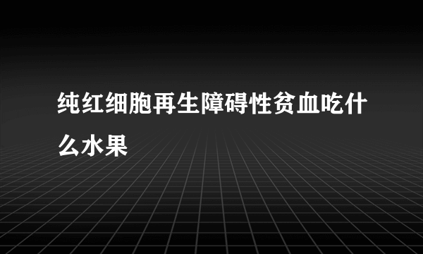 纯红细胞再生障碍性贫血吃什么水果