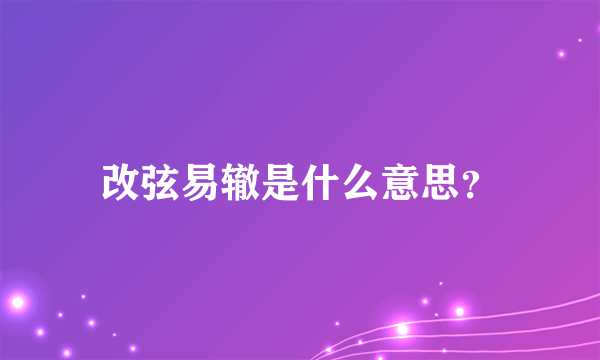 改弦易辙是什么意思？