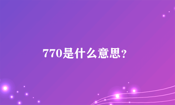 770是什么意思？