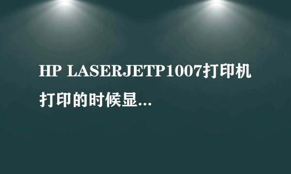 HP LASERJETP1007打印机打印的时候显示该文档未能打印要肿么弄呢