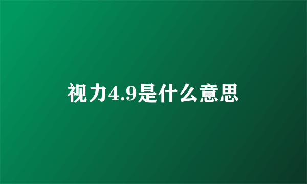 视力4.9是什么意思