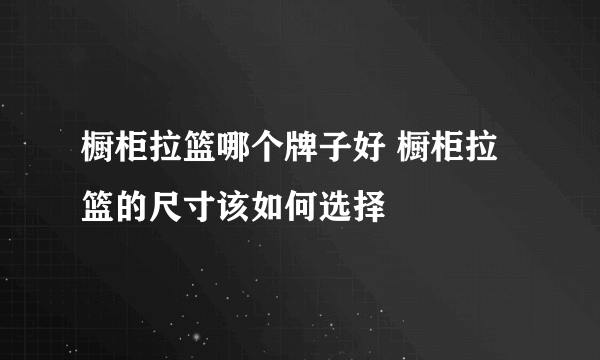 橱柜拉篮哪个牌子好 橱柜拉篮的尺寸该如何选择