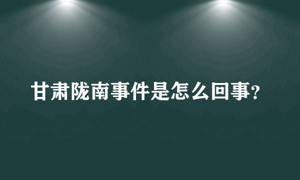 甘肃陇南事件是怎么回事？