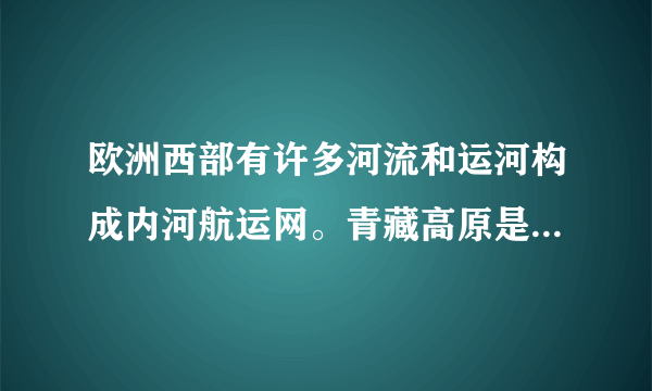 欧洲西部有许多河流和运河构成内河航运网。青藏高原是我国许多大江大河的源头。据此完成下面小题。【小题1】欧洲西部河流发展航运的条件优越，从自然因素考虑是欧洲西部(　　)①经济发达　②地形平坦　③水能丰富　④降水丰沛A．①②B．③④C．①③D．②④【小题2】西藏自治区内河运输不够发达，主要原因是(　　)A．境内无大江大河B．河流冰期长，不利于通航C．河流水量小，落差大，不利于通航D．政府对发展内河运输不够重视