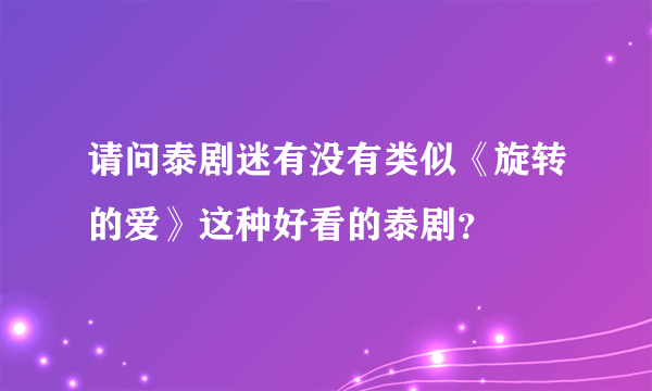 请问泰剧迷有没有类似《旋转的爱》这种好看的泰剧？