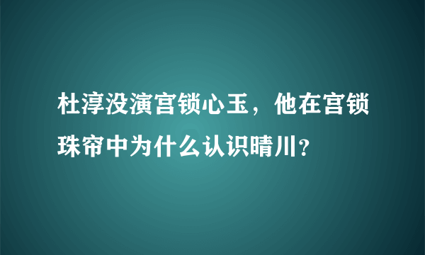 杜淳没演宫锁心玉，他在宫锁珠帘中为什么认识晴川？