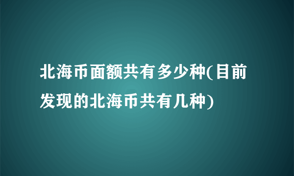 北海币面额共有多少种(目前发现的北海币共有几种)