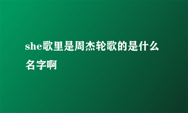 she歌里是周杰轮歌的是什么名字啊