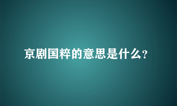 京剧国粹的意思是什么？