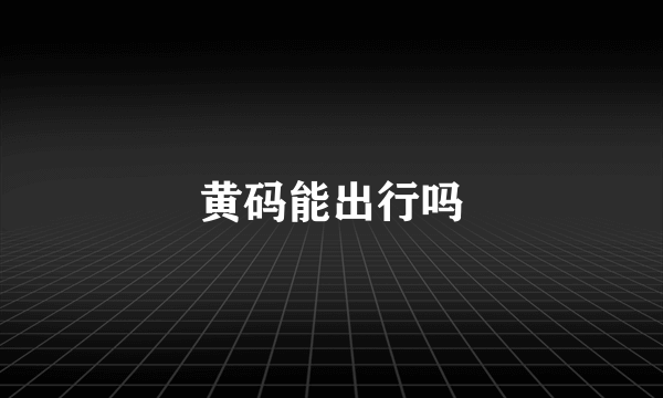 黄码能出行吗