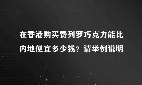 在香港购买费列罗巧克力能比内地便宜多少钱？请举例说明