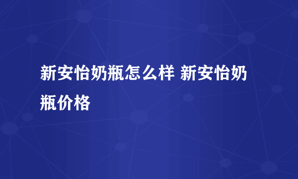 新安怡奶瓶怎么样 新安怡奶瓶价格