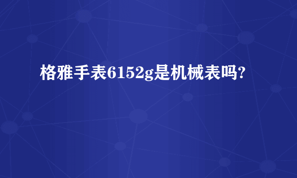 格雅手表6152g是机械表吗?