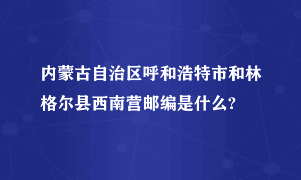 内蒙古自治区呼和浩特市和林格尔县西南营邮编是什么?