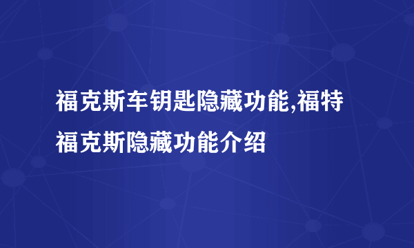 福克斯车钥匙隐藏功能,福特福克斯隐藏功能介绍