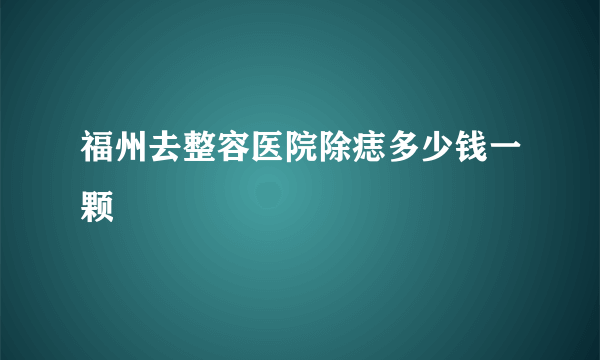 福州去整容医院除痣多少钱一颗