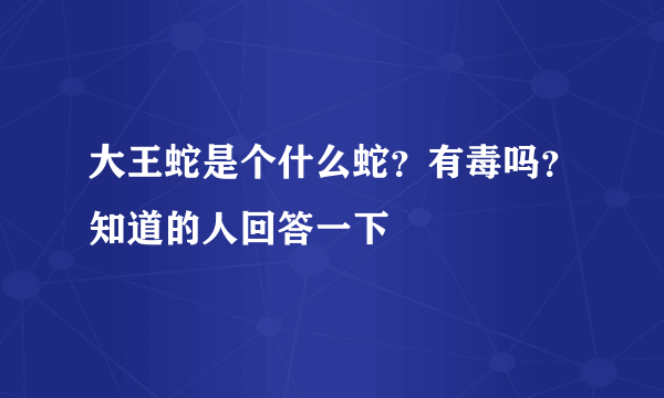 大王蛇是个什么蛇？有毒吗？知道的人回答一下