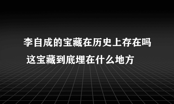 李自成的宝藏在历史上存在吗 这宝藏到底埋在什么地方