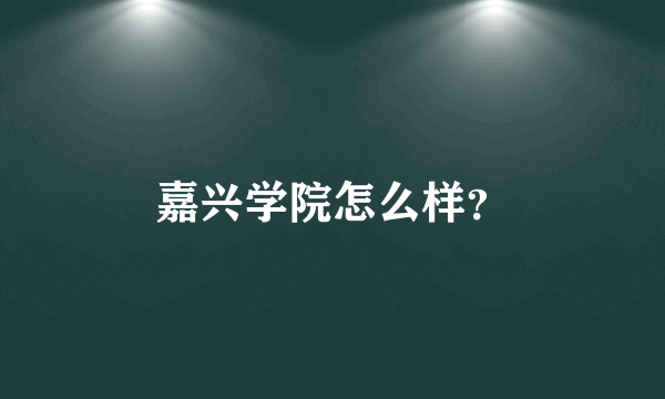 嘉兴学院怎么样？