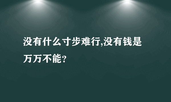 没有什么寸步难行,没有钱是万万不能？