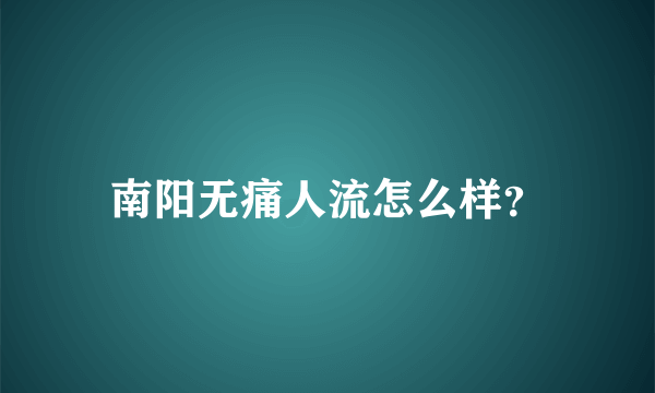 南阳无痛人流怎么样？