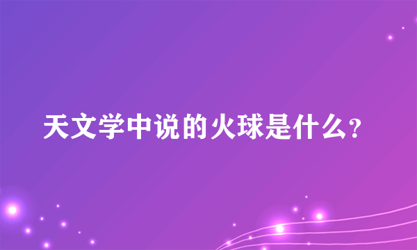 天文学中说的火球是什么？