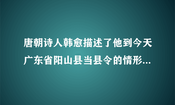 唐朝诗人韩愈描述了他到今天广东省阳山县当县令的情形：“阳山，天下之穷处也。陆有丘陵之险，虎豹之虞。……始至，言语不通，画地为字，然后可告以出租赋”。这说明（        ）A.唐朝县级官员的重要职责是征收赋税B.唐政府未能对边穷地区进行有效管辖C.韩愈致力于边穷地区的开荒垦田工作D.岭南开发在唐代已经受到政府的重视