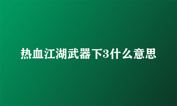 热血江湖武器下3什么意思