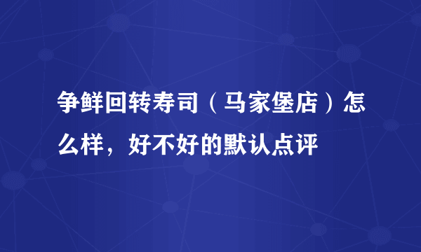 争鲜回转寿司（马家堡店）怎么样，好不好的默认点评