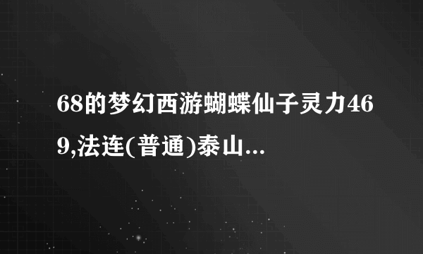 68的梦幻西游蝴蝶仙子灵力469,法连(普通)泰山(认证)法爆(普通)价格多少,我350W买的,亏了吗?