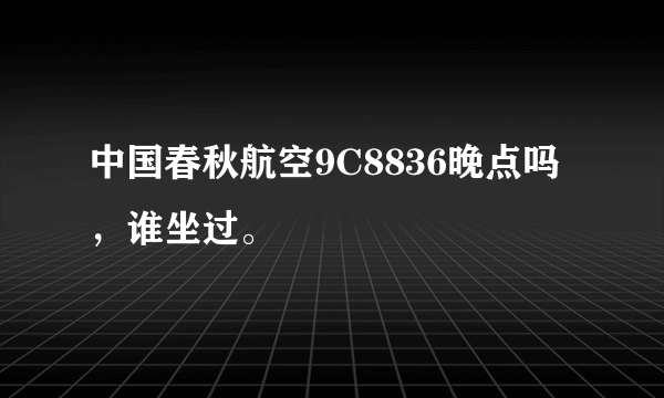 中国春秋航空9C8836晚点吗，谁坐过。