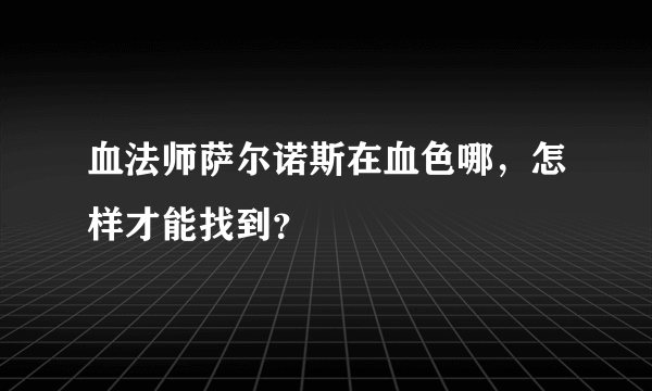 血法师萨尔诺斯在血色哪，怎样才能找到？