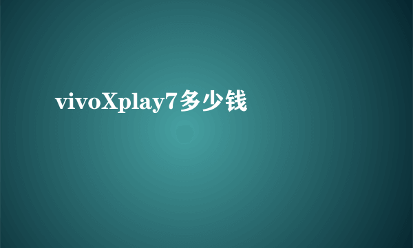 vivoXplay7多少钱