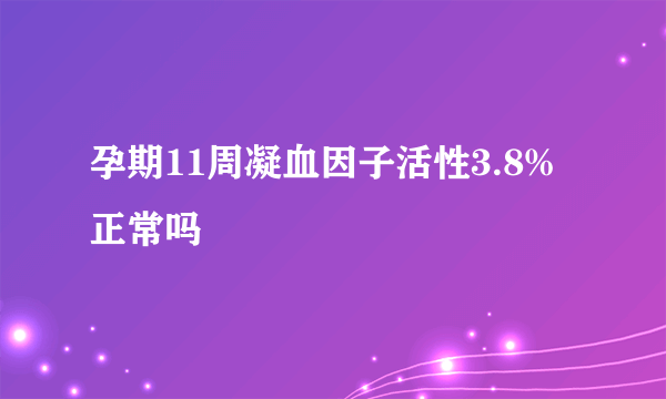 孕期11周凝血因子活性3.8%正常吗