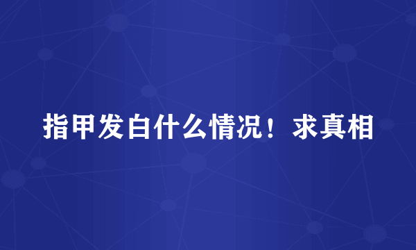 指甲发白什么情况！求真相