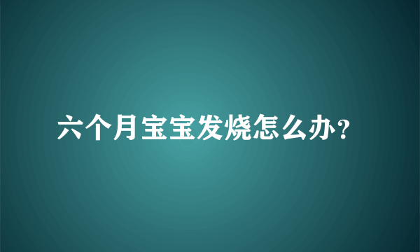 六个月宝宝发烧怎么办？