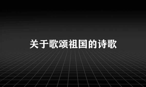 关于歌颂祖国的诗歌