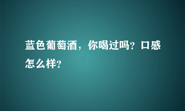 蓝色葡萄酒，你喝过吗？口感怎么样？