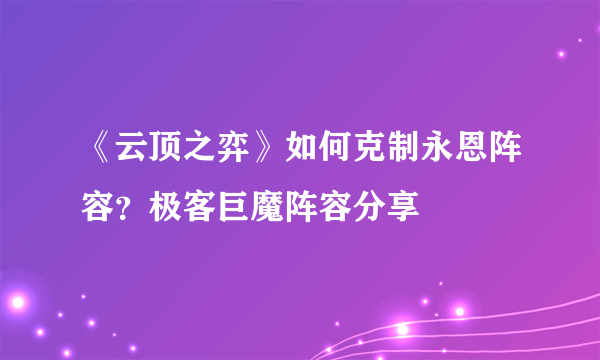 《云顶之弈》如何克制永恩阵容？极客巨魔阵容分享