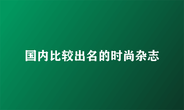 国内比较出名的时尚杂志