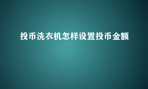 投币洗衣机怎样设置投币金额