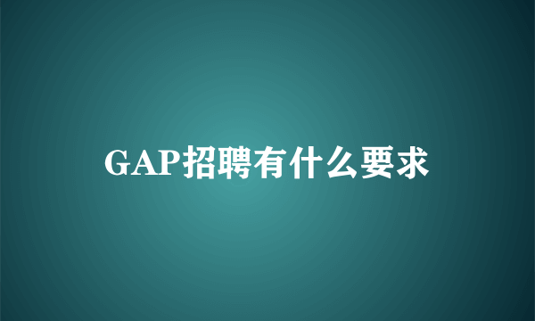 GAP招聘有什么要求