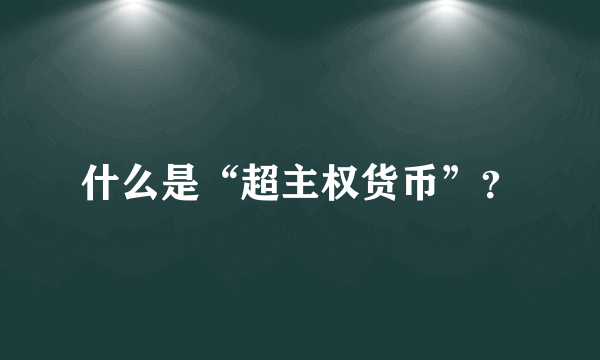 什么是“超主权货币”？