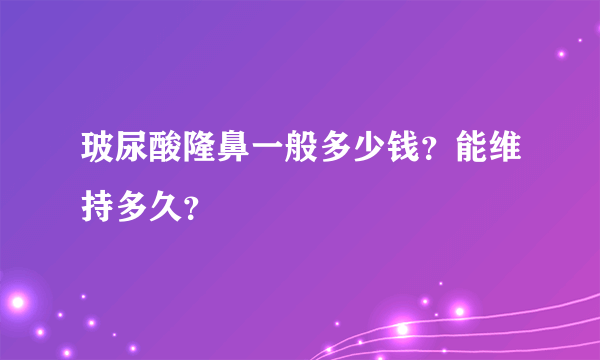 玻尿酸隆鼻一般多少钱？能维持多久？