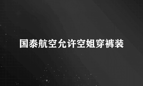 国泰航空允许空姐穿裤装