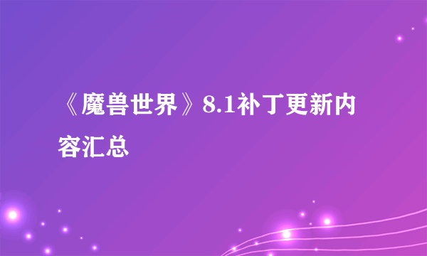 《魔兽世界》8.1补丁更新内容汇总