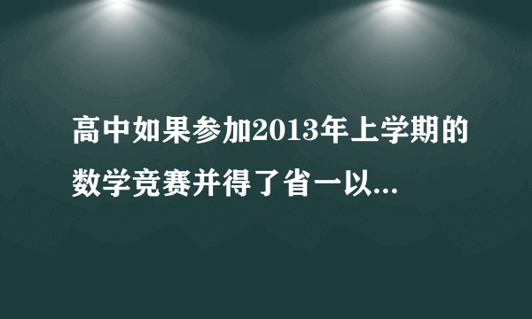 高中如果参加2013年上学期的数学竞赛并得了省一以上，那样可以象以往一样具有保送资格吗？