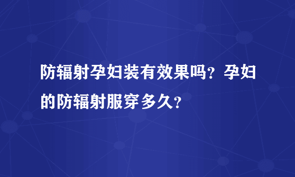 防辐射孕妇装有效果吗？孕妇的防辐射服穿多久？