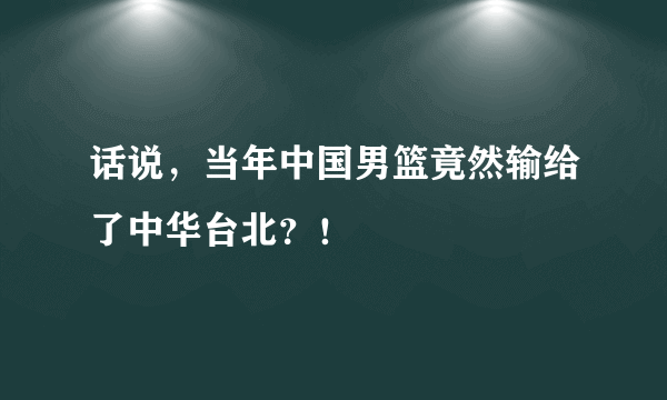 话说，当年中国男篮竟然输给了中华台北？！