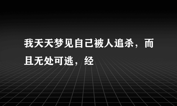 我天天梦见自己被人追杀，而且无处可逃，经